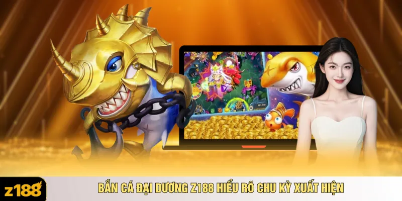 Bắn cá đại dương Z188 hiểu rõ chu kỳ xuất hiện