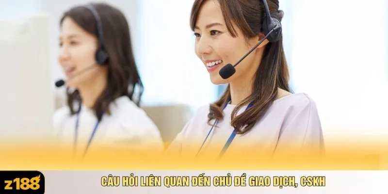Câu hỏi liên quan đến chủ đề giao dịch, CSKH