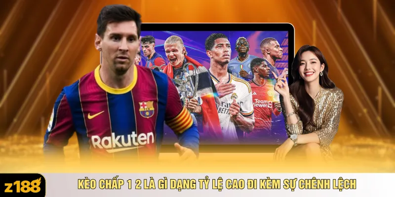Kèo chấp 1 2 là gì dạng tỷ lệ cao đi kèm sự chênh lệch