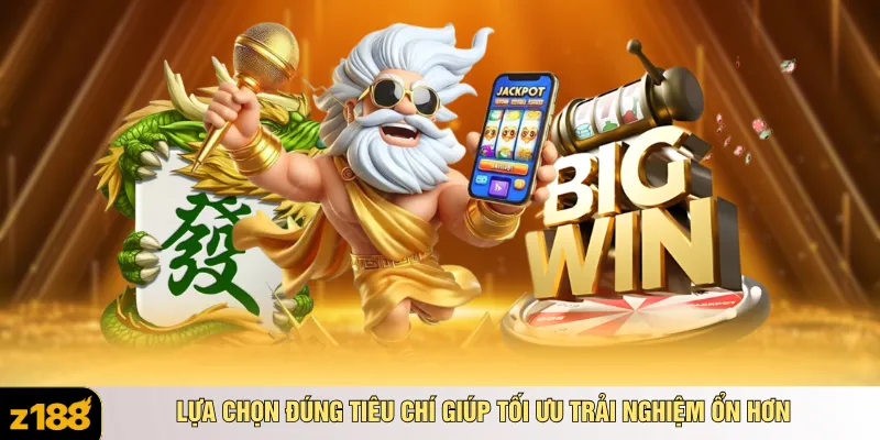 Lựa chọn đúng tiêu chí giúp tối ưu trải nghiệm ổn hơn