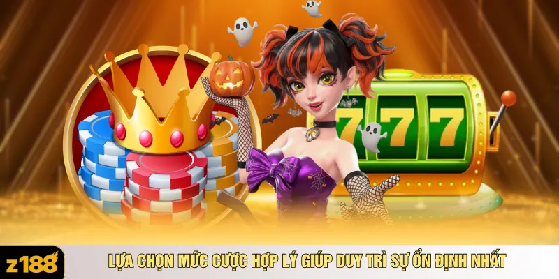 Lựa chọn mức cược hợp lý giúp duy trì sự ổn định nhất