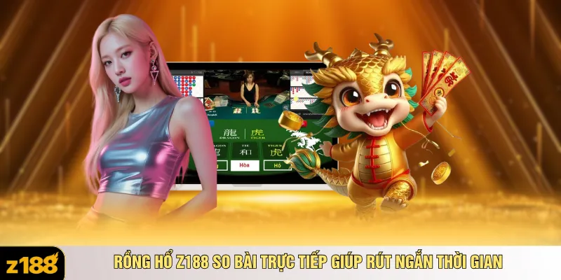 Rồng Hổ Z188 so bài trực tiếp giúp rút ngắn thời gian