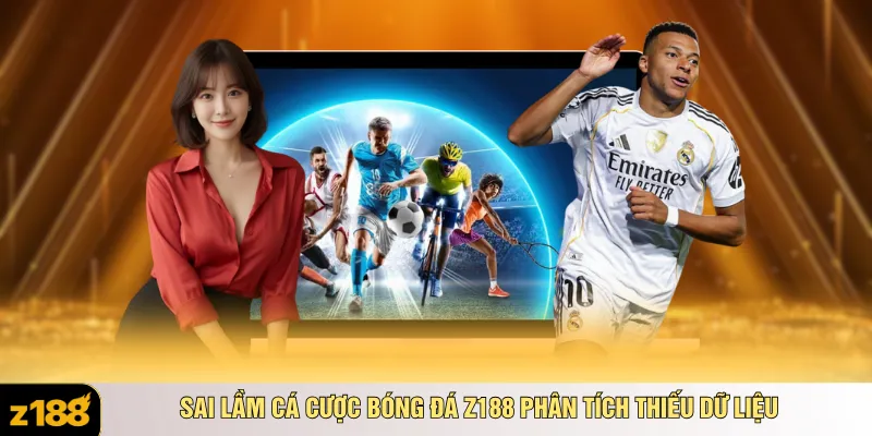 Sai lầm cá cược bóng đá Z188 phân tích thiếu dữ liệu